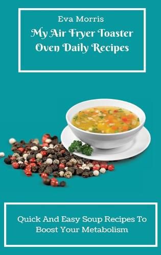 Cover image for My Air Fryer Toaster Oven Daily Recipes: Quick And Easy Soup Recipes To Boost Your Metabolism