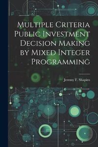 Cover image for Multiple Criteria Public Investment Decision Making by Mixed Integer Programming