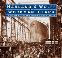 Cover image for Harland & Wolff and Workman Clark: A Golden Age of Shipbuilding in Old Images