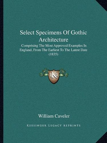 Select Specimens of Gothic Architecture: Comprising the Most Approved Examples in England, from the Earliest to the Latest Date (1835)