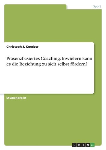 Cover image for Praesenzbasiertes Coaching. Inwiefern kann es die Beziehung zu sich selbst foerdern?