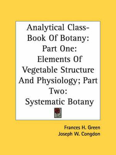 Cover image for Analytical Class-Book of Botany: Part One: Elements of Vegetable Structure and Physiology; Part Two: Systematic Botany