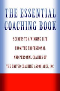Cover image for The Essential Coaching Book: Secrets to a Winning Life from the Professional and Personal Coaches of the United Coaching Associates