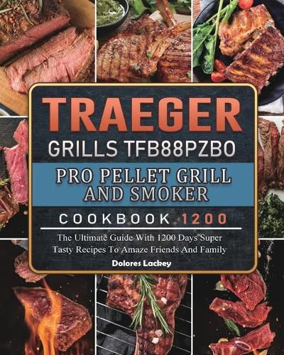 Cover image for Traeger Grills TFB88PZBO Pro Pellet Grill and Smoker Cookbook 1200: The Ultimate Guide With 1200 Days Super Tasty Recipes To Amaze Friends And Family