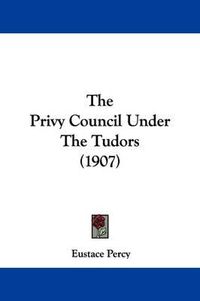 Cover image for The Privy Council Under the Tudors (1907)