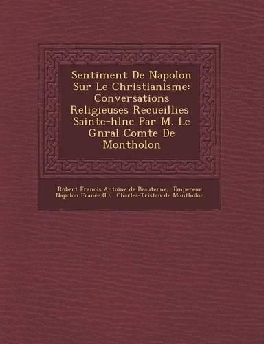 Cover image for Sentiment de Napol on Sur Le Christianisme: Conversations Religieuses Recueillies Sainte-H L Ne Par M. Le G N Ral Comte de Montholon