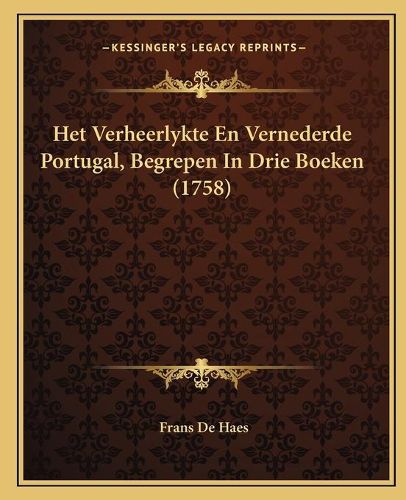 Cover image for Het Verheerlykte En Vernederde Portugal, Begrepen in Drie Boeken (1758)