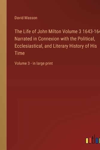 Cover image for The Life of John Milton Volume 3 1643-1649; Narrated in Connexion with the Political, Ecclesiastical, and Literary History of His Time