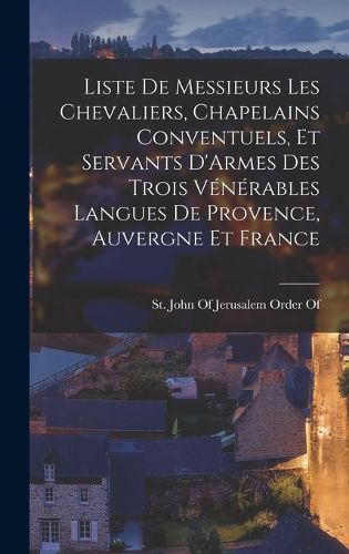 Cover image for Liste De Messieurs Les Chevaliers, Chapelains Conventuels, Et Servants D'Armes Des Trois Venerables Langues De Provence, Auvergne Et France
