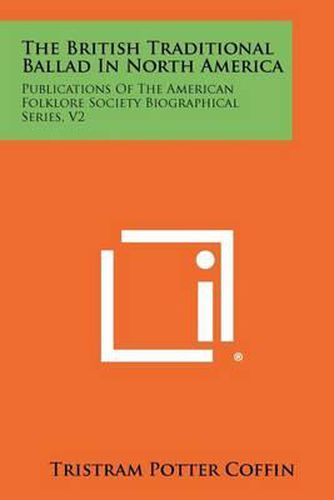 The British Traditional Ballad in North America: Publications of the American Folklore Society Biographical Series, V2