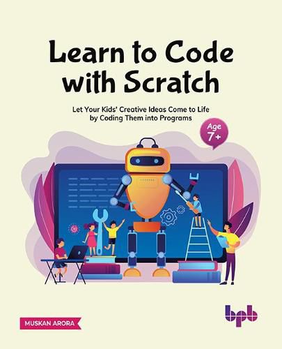 Cover image for Learn to Code with Scratch: Let Your Kids' Creative Ideas Come to Life by Coding Them into Programs  [ager 7 +]