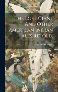 Cover image for The Lost Giant And Other American Indian Tales Retold;