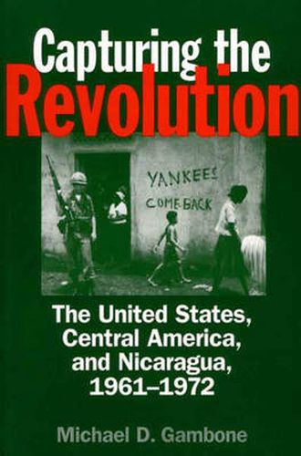 Cover image for Capturing the Revolution: The United States, Central America, and Nicaragua, 1961-1972