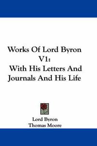 Cover image for Works of Lord Byron V1: With His Letters and Journals and His Life