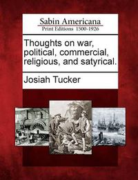 Cover image for Thoughts on War, Political, Commercial, Religious, and Satyrical.