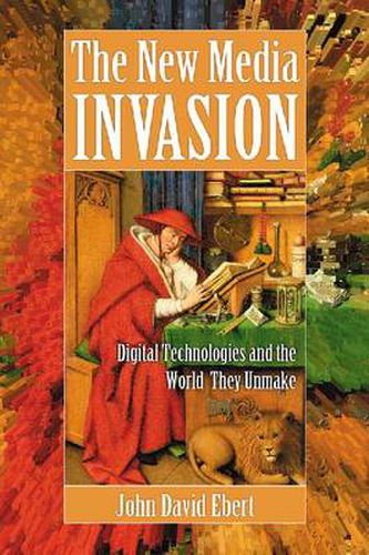 Cover image for The New Media Invasion: Digital Technologies and the World They Unmake