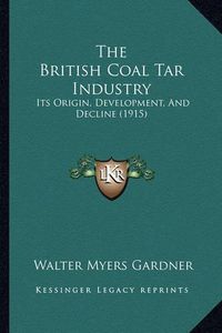 Cover image for The British Coal Tar Industry: Its Origin, Development, and Decline (1915)