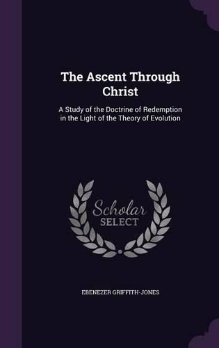 The Ascent Through Christ: A Study of the Doctrine of Redemption in the Light of the Theory of Evolution