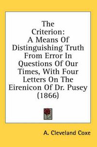 Cover image for The Criterion: A Means of Distinguishing Truth from Error in Questions of Our Times, with Four Letters on the Eirenicon of Dr. Pusey (1866)