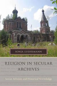 Cover image for Religion in Secular Archives: Soviet Atheism and Historical Knowledge