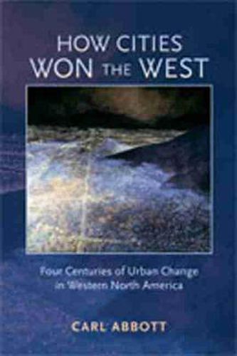 Cover image for How Cities Won the West: Four Centuries of Urban Change in Western North America