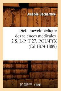 Cover image for Dict. Encyclopedique Des Sciences Medicales. 2 S, L-P. T 27, Pou-Pyx (Ed.1874-1889)