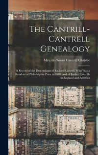 Cover image for The Cantrill-Cantrell Genealogy: a Record of the Descendants of Richard Cantrill, Who Was a Resident of Philadelphia Prior to 1689, and of Earlier Cantrills in England and America