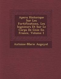 Cover image for Aper U Historique Sur Les Fortifications, Les Ing Nieurs Et Sur Le Corps de G Nie En France, Volume 1