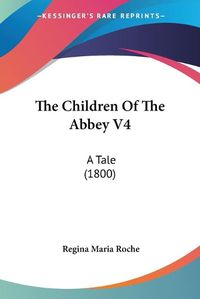 Cover image for The Children of the Abbey V4: A Tale (1800)