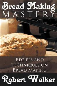 Cover image for Bread Making Mastery: Recipes and Techniques on Bread Making