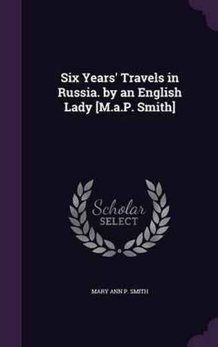 Cover image for Six Years' Travels in Russia. by an English Lady [M.A.P. Smith]