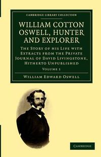 Cover image for William Cotton Oswell, Hunter and Explorer: The Story of his Life with Certain Correspondence and Extracts from the Private Journal of David Livingstone, Hitherto Unpublished