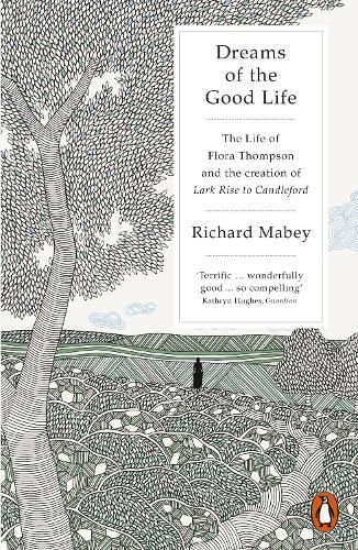 Dreams of the Good Life: The Life of Flora Thompson and the Creation of Lark Rise to Candleford