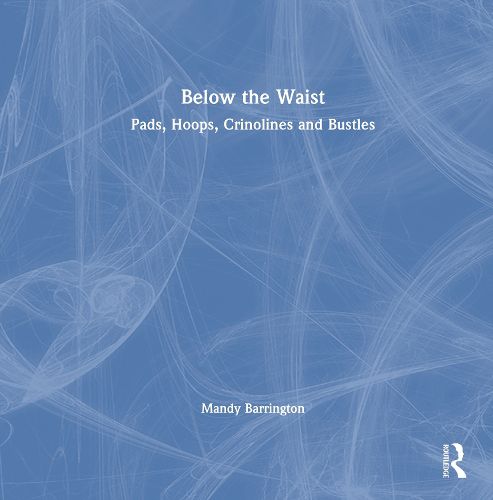 Cover image for Below the Waist: Pads, Hoops, Crinolines and Bustles