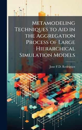 Cover image for Metamodeling Techniques to Aid in the Aggregation Process of Large Hierarchical Simulation Models