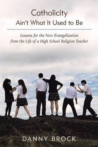 Cover image for Catholicity Ain't What It Used to Be: Lessons for the New Evangelization from the Life of a High School Religion Teacher