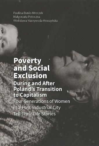 Cover image for Poverty and Social Exclusion During and After Poland"s Transition to Capitalism -  Four Generations of Women in a Post-Industrial City