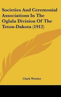 Cover image for Societies and Ceremonial Associations in the Oglala Division of the Teton-Dakota (1912)