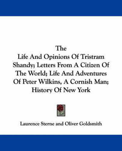 Cover image for The Life And Opinions Of Tristram Shandy; Letters From A Citizen Of The World; Life And Adventures Of Peter Wilkins, A Cornish Man; History Of New York