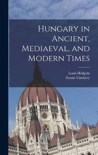 Cover image for Hungary in Ancient, Mediaeval, and Modern Times