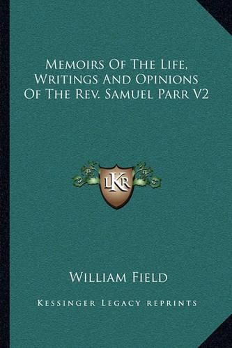 Memoirs of the Life, Writings and Opinions of the REV. Samuel Parr V2