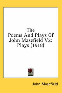 Cover image for The Poems and Plays of John Masefield V2: Plays (1918)