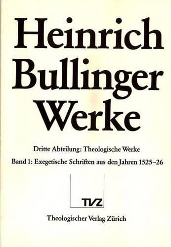 Heinrich Bullinger. Werke: 3. Abteilung: Theologische Schriften. Band 1: Exegetische Schriften Aus Den Jahren 1525-1526