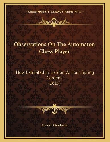 Cover image for Observations on the Automaton Chess Player: Now Exhibited in London, at Four, Spring Gardens (1819)