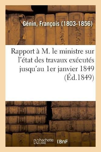 Rapport A M. Le Ministre Sur l'Etat Des Travaux Executes Jusqu'au 1er Janvier 1849