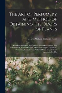 Cover image for The Art of Perfumery and Method of Obtaining the Odors of Plants