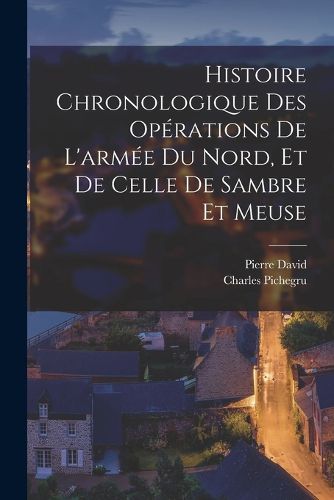 Cover image for Histoire chronologique des operations de l'armee du Nord, et de celle de Sambre et Meuse