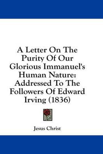 Cover image for A Letter on the Purity of Our Glorious Immanuel's Human Nature: Addressed to the Followers of Edward Irving (1836)