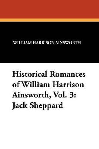 Cover image for Historical Romances of William Harrison Ainsworth, Vol. 3: Jack Sheppard