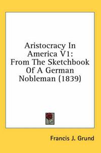 Cover image for Aristocracy in America V1: From the Sketchbook of a German Nobleman (1839)